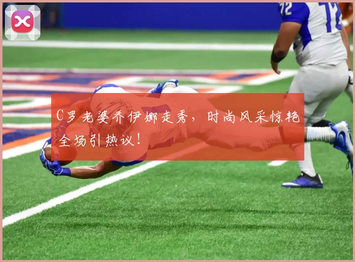 C罗老婆乔伊娜走秀，时尚风采惊艳全场引热议！