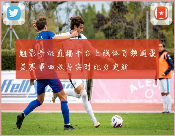 魅影手机直播平台上线体育频道覆盖赛事回放与实时比分更新