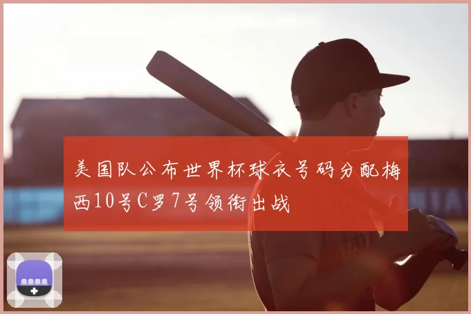 美国队公布世界杯球衣号码分配梅西10号C罗7号领衔出战
