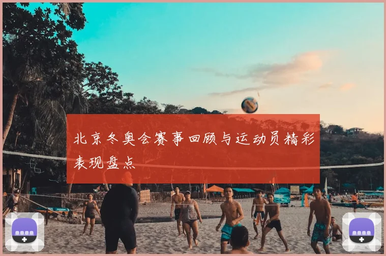 北京冬奥会赛事回顾与运动员精彩表现盘点