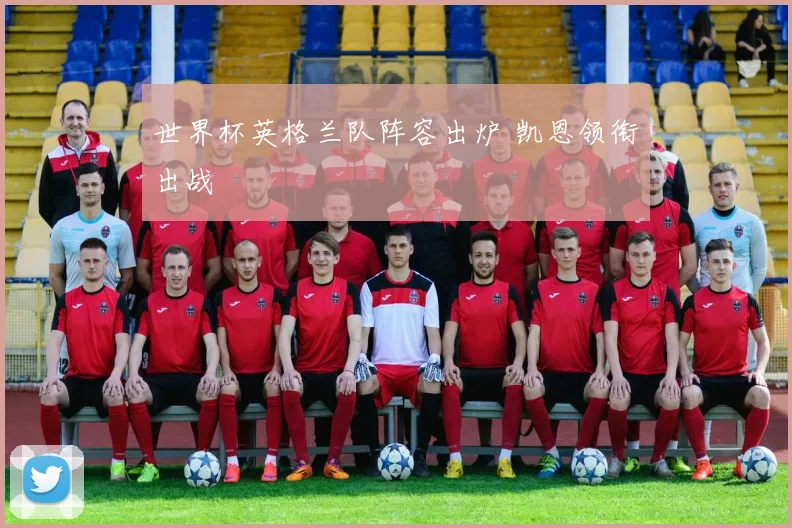世界杯英格兰队阵容出炉 凯恩领衔出战