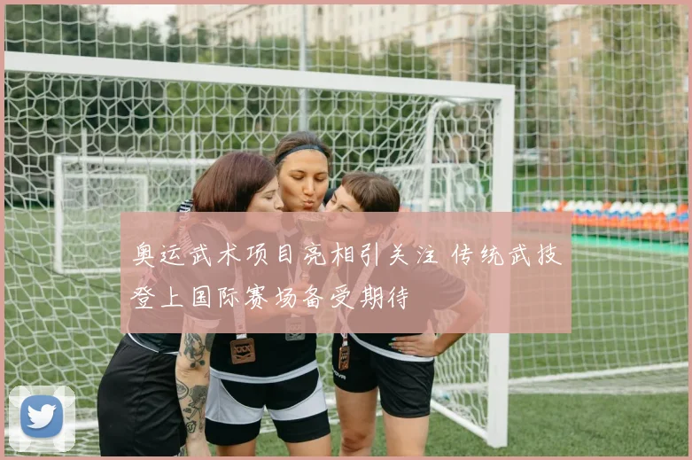 奥运武术项目亮相引关注 传统武技登上国际赛场备受期待