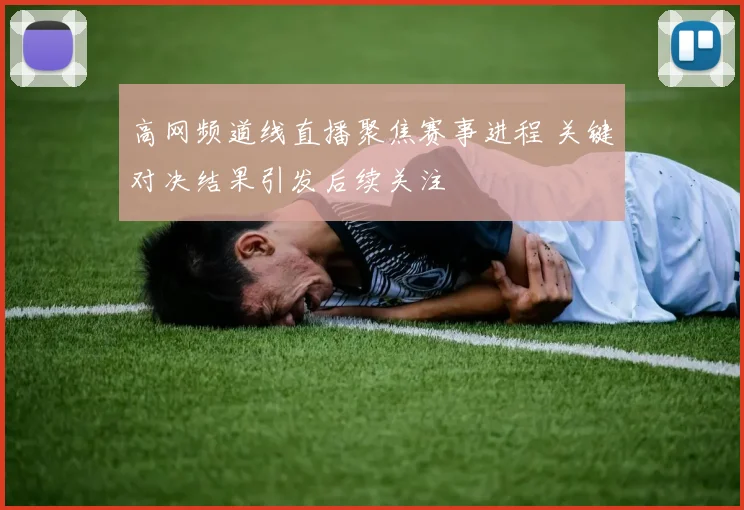 高网频道线直播聚焦赛事进程 关键对决结果引发后续关注