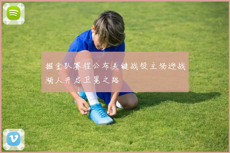 掘金队赛程公布关键战役主场迎战湖人开启卫冕之路